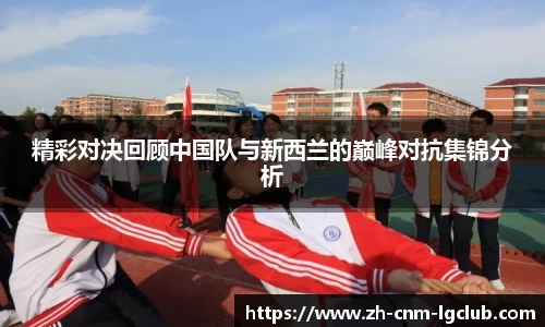 精彩对决回顾中国队与新西兰的巅峰对抗集锦分析